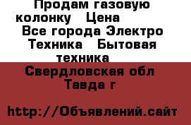 Продам газовую колонку › Цена ­ 3 000 - Все города Электро-Техника » Бытовая техника   . Свердловская обл.,Тавда г.